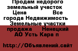 Продам недорого земельный участок  › Цена ­ 450 000 - Все города Недвижимость » Земельные участки продажа   . Ненецкий АО,Усть-Кара п.